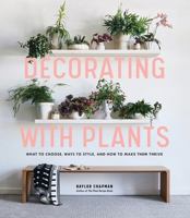 Decorating with Plants: What to Choose, Ways to Style, and How to Make Them Thrive 1579657761 Book Cover