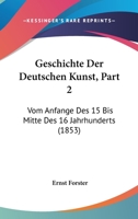 Geschichte Der Deutschen Kunst, Part 2: Vom Anfange Des 15 Bis Mitte Des 16 Jahrhunderts (1853) 1168463289 Book Cover