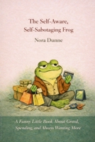 The Self-Aware, Self-Sabotaging Frog: A Funny Little Book About Greed, Spending, and Wanting More B0GY5F6DS5 Book Cover