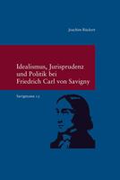 Idealismus, Jurisprudenz Und Politik Bei Friedrich Carl Von Savigny: (Savignyna. Texte Und Studien. Hrsg. Von Joachim Ruckert. Band 15) 3465043669 Book Cover