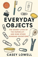 Everyday Objects: The Secret Lives of the Paperclip - and Nine Other Mundane Inventions B0FLW8Y8JB Book Cover