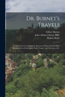 Dr. Burnet's Travels: or Letters Containing an Account of What Seemed Most Remarkable in Switzerland, Italy, France, and Germany, &c. 1014674018 Book Cover