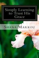 Simply Learning to Trust His Grace: Life lessons in the simple day to day tasks 1986667367 Book Cover