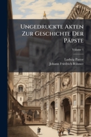 Ungedruckte Akten Zur Geschichte Der Papste: Vornehmlich Im XV., XVI. Und XVII. Jahrhundert, Volume 1 1144394171 Book Cover