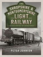 The Shropshire & Montgomeryshire Light Railway: The Rise and Fall of a Rural Byway 1526776170 Book Cover