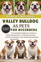 VALLEY BULLDOG AS PETS FOR BEGINNERS: The Complete Beginner’s Guide to Valley Bulldog Care, Training, Nutrition, Health, Grooming, and Lifelong Responsible Ownership B0GTVHT4QD Book Cover