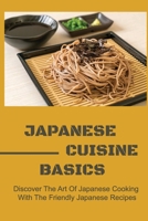Japanese Cuisine Basics: Discover The Art Of Japanese Cooking With The Friendly Japanese Recipes B09TDSMX2T Book Cover