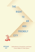 The Right to an Age-Friendly City: Redistribution, Recognition, and Senior Citizen Rights in Urban Spaces 0228003954 Book Cover