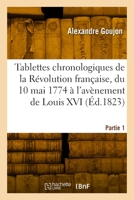 Tablettes Chronologiques de la Révolution Française, Du 10 Mai 1774 À l'Avènement de Louis XVI: Partie 1. 10 Mai 1774-20 Septembre 1792 2329789181 Book Cover