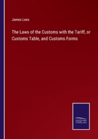 The Laws of the Customs with the Tariff, or Customs Table, and Customs Forms 3375140126 Book Cover