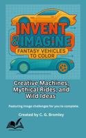 Invent & Imagine: Fantasy Vehicles To Color: Creative Machines, Mythical Rides and Wild Ideas 1969344016 Book Cover