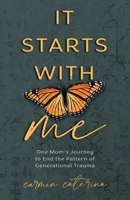 It Starts with Me: One Mom's Journey to End the Pattern of Generational Trauma 1954801866 Book Cover