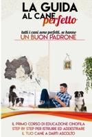 La guida al cane perfetto: Il primo corso di educazione cinofila step by step per istruire ed addestrare il tuo cane (Italian Edition) B088XY7QMR Book Cover
