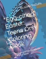 "Egg-citing" Easter: Teens Only Coloring Book: Intricate and Fun Designs for Creative Teens B0BZFPFWFX Book Cover