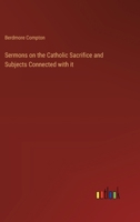 Sermons on the Catholic Sacrifice and Subjects Connected with it 3385393957 Book Cover