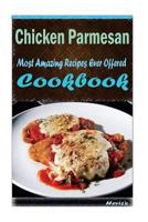 Chicken Parmesan: Most Amazing Recipes Ever Offered 1522833579 Book Cover