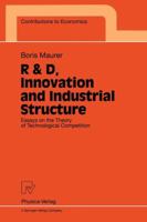 R & D, Innovation and Industrial Structure: Essays on the Theory of Technological Competition 3790809004 Book Cover