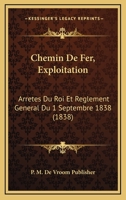 Chemin De Fer, Exploitation: Arretes Du Roi Et Reglement General Du 1 Septembre 1838 (1838) 1160827826 Book Cover