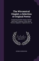 The Wiccamical Chaplet, a Selection of Original Poetry: Comprising Smaller Poems, Serious and Comic; Classical Trifles; Mock-Heroics, Epigrams, Fragments, &C., &C 1357505574 Book Cover
