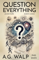 Question Everything: A Veteran Police Detective Investigates If Scientific Advances Support Biblical Truths 1945143118 Book Cover