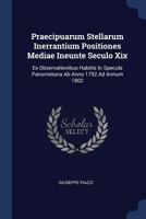 Praecipuarum Stellarum Inerrantium Positiones Mediae Ineunte Seculo Xix: Ex Observationibus Habitis In Specula Panormitana Ab Anno 1792 Ad Annum 1802 1377205266 Book Cover