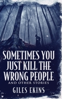 Sometimes You Just Kill The Wrong People and Other Stories 4867475068 Book Cover