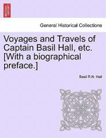 Voyages and Travels of Captain Basil Hall, etc. [With a biographical preface.] 1240908911 Book Cover