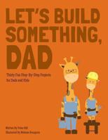 Let's Build Something, Dad: Thirty Fun Step-By-Step Backyard Projects 1470125994 Book Cover