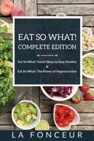Eat So What! Complete Edition Eat So What! Smart Ways to Stay Healthy + Eat So What! The Power of Vegetarianism - Color 1034963368 Book Cover