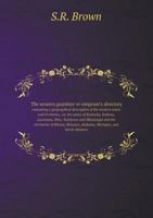 The Western Gazetteer; or, Emigrant's Directory, Containing a Geographical Description of the Western States and Territories, Viz. the States of ... the Territories of Illinois, Missouri, ... 124092884X Book Cover