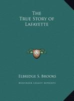 The True Story of Lafayette, Called the Friend of America 1938772075 Book Cover