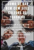 COMO SE DAR BEM COM SEUS COLEGAS DE TRABALHO : APRENDER A LIDAR COM AS PESSOAS COM QUEM VOCÊ TRABALHA, ATIVIDADES PARA MELHORAR AS RELAÇÕES DE TRABALHO 1798063735 Book Cover