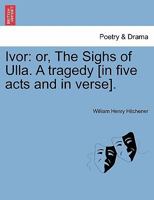 Ivor: or, The Sighs of Ulla. A tragedy [in five acts and in verse]. 124117198X Book Cover