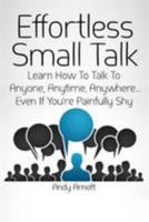 Effortless Small Talk: Learn How to Talk to Anyone, Anytime, Anywhere... Even If You're Painfully Shy 1499511299 Book Cover