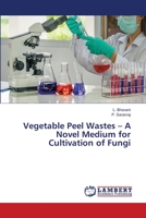 Vegetable Peel Wastes - A Novel Medium for Cultivation of Fungi 6139817781 Book Cover