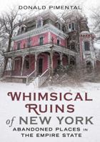 Whimsical Ruins of New York: Abandoned Places in the Empire State 1634996283 Book Cover