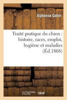 Traita(c) Pratique Du Chien: Histoire, Races, Emploi, Hygia]ne Et Maladies 2012932231 Book Cover