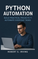 PYTHON AUTOMATION: Build Practical Projects to Automate Everyday Task B0FSKWRYYP Book Cover