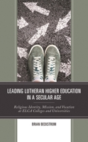 Leading Lutheran Higher Education in a Secular Age : Religious Identity, Mission, and Vocation at ELCA Colleges and Universities 1978706030 Book Cover