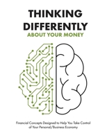 Thinking Differently about Your Money: Financial Concepts Designed to Help You Take Control of Your Personal/Business Economy 1979590176 Book Cover
