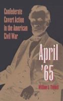 April '65: Confederate Covert Action in the American Civil War 0873385152 Book Cover