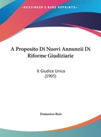 A Proposito Di Nuovi Annunzii Di Riforme Giudiziarie: Il Giudice Unico (1905) 1169396216 Book Cover