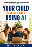 Your Child Is Already Using AI: A Short Book for Parents on Raising Good People in the Age of the Machine B0H9SH5GH8 Book Cover