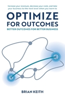 OPTIMIZE FOR OUTCOMES: Better Outcomes for Better Business B089CLX536 Book Cover