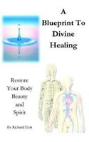 A Blueprint to Divine Healing: Restore Your Body, Beauty & Spirit 1414065426 Book Cover