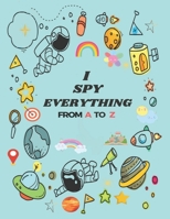 I SPY EVERYTHING: Puzzle Book For Kids, from A to Z Fun Guessing Game for kids Toddlers of Different Ages 2 to 6 year old, Pre-School Activites, ... version is available with same author name B08XYDGZYB Book Cover