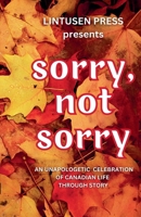 Sorry, Not Sorry: An Unapologetic Celebration of Canadian Life Through Story 1989642551 Book Cover
