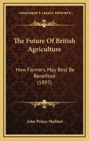 The Future Of British Agriculture: How Farmers May Best Be Benefited 112088280X Book Cover