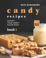 Best Homemade Candy Recipes: Satisfy Your Sweet Sugar Rush - Book 1 B09JJGVCCK Book Cover