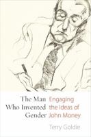 The Man Who Invented Gender: Engaging the Ideas of John Money 0774827939 Book Cover